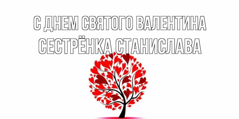 Открытка на каждый день с именем, Сестрёнка-Станислава С днем Святого Валентина листья на дереве в виде сердца на 14 февраля Прикольная открытка с пожеланием онлайн скачать бесплатно 