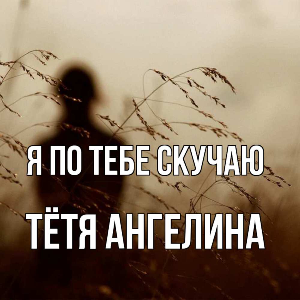 Открытка на каждый день с именем, Тётя-Ангелина Я по тебе скучаю силуэт девушки Прикольная открытка с пожеланием онлайн скачать бесплатно 