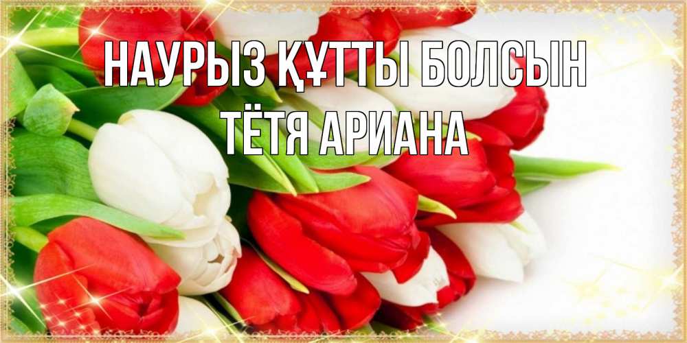 Открытка на каждый день с именем, Тётя-Ариана Наурыз құтты болсын Поздравительные открытки для милых женщин Прикольная открытка с пожеланием онлайн скачать бесплатно 