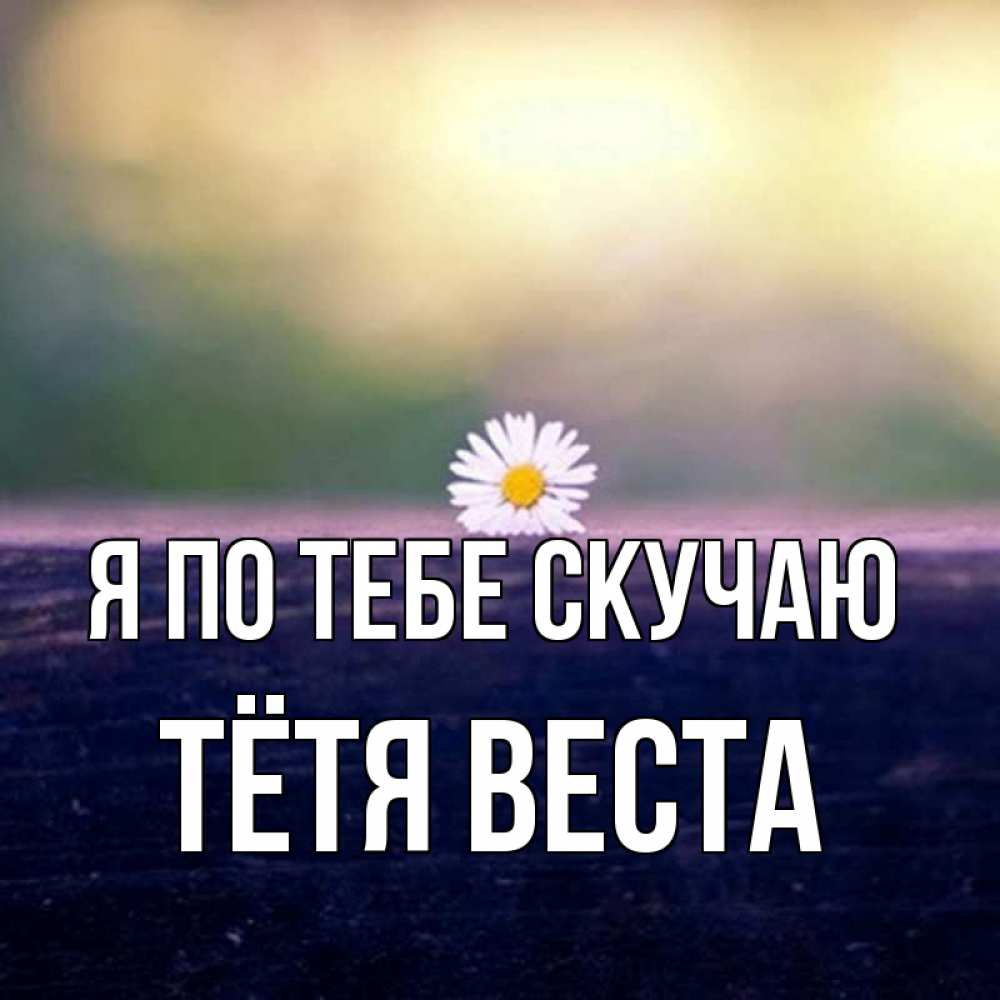 Открытка на каждый день с именем, Тётя-Веста Я по тебе скучаю приходи в гости Прикольная открытка с пожеланием онлайн скачать бесплатно 