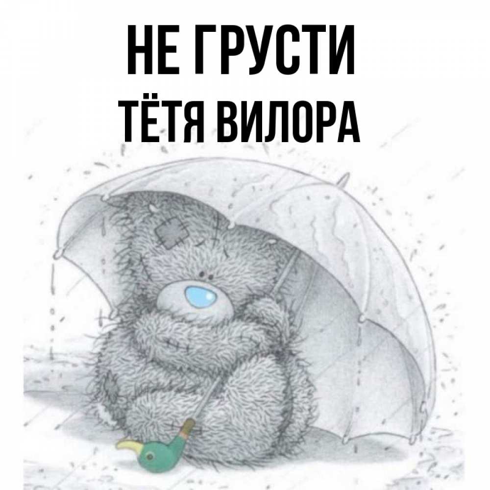 Открытка на каждый день с именем, Тётя-Вилора Не грусти спасите мишку Тедди Прикольная открытка с пожеланием онлайн скачать бесплатно 