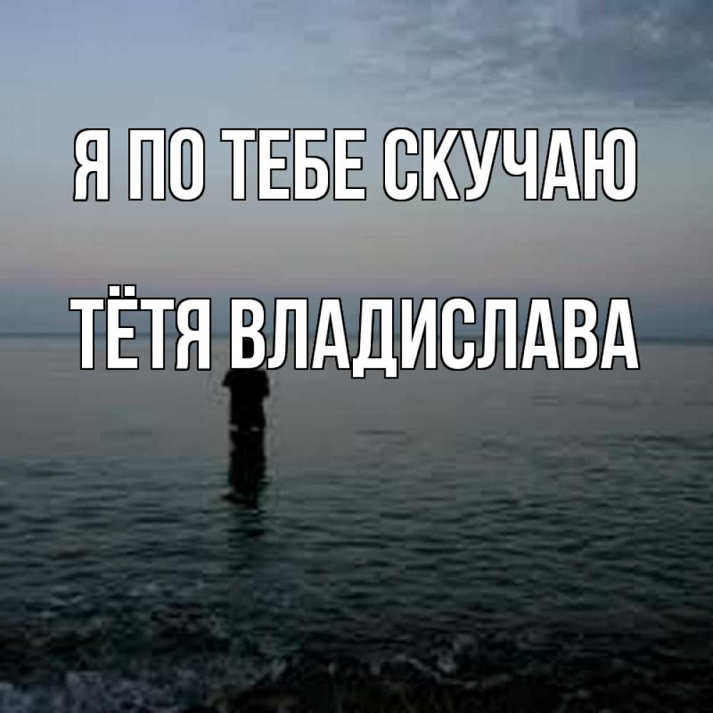 Открытка на каждый день с именем, Тётя-Владислава Я по тебе скучаю скука Прикольная открытка с пожеланием онлайн скачать бесплатно 