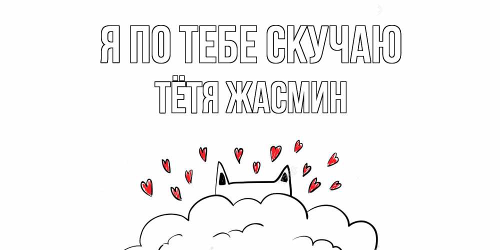 Открытка на каждый день с именем, Тётя-Жасмин Я по тебе скучаю котик скучает по тебе очень с сердечками Прикольная открытка с пожеланием онлайн скачать бесплатно 