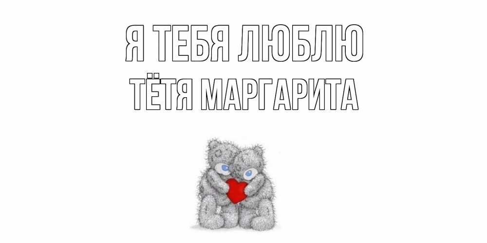 Открытка на каждый день с именем, Тётя-Маргарита Я тебя люблю мишки, сердце Прикольная открытка с пожеланием онлайн скачать бесплатно 