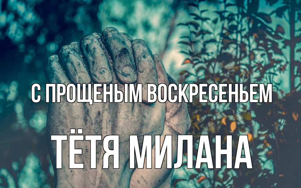 Открытка на каждый день с именем, Тётя-Милана С прощеным воскресеньем руки Прикольная открытка с пожеланием онлайн скачать бесплатно 