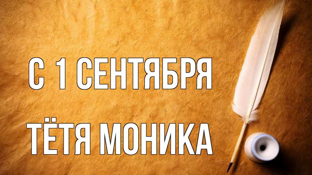 Открытка на каждый день с именем, Тётя-Моника С 1 сентября с днем знаний Прикольная открытка с пожеланием онлайн скачать бесплатно 