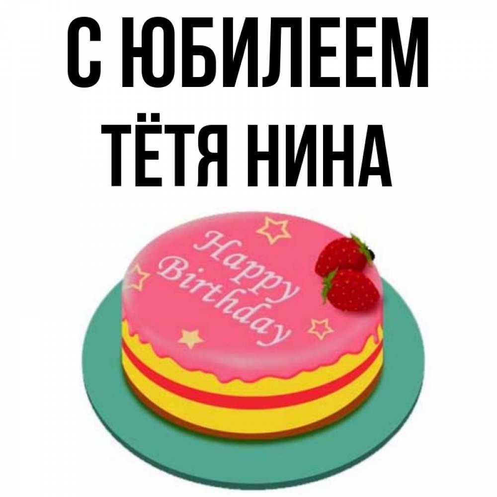 Открытка на каждый день с именем, Тётя-Нина С юбилеем торт, клубника, днюха Прикольная открытка с пожеланием онлайн скачать бесплатно 