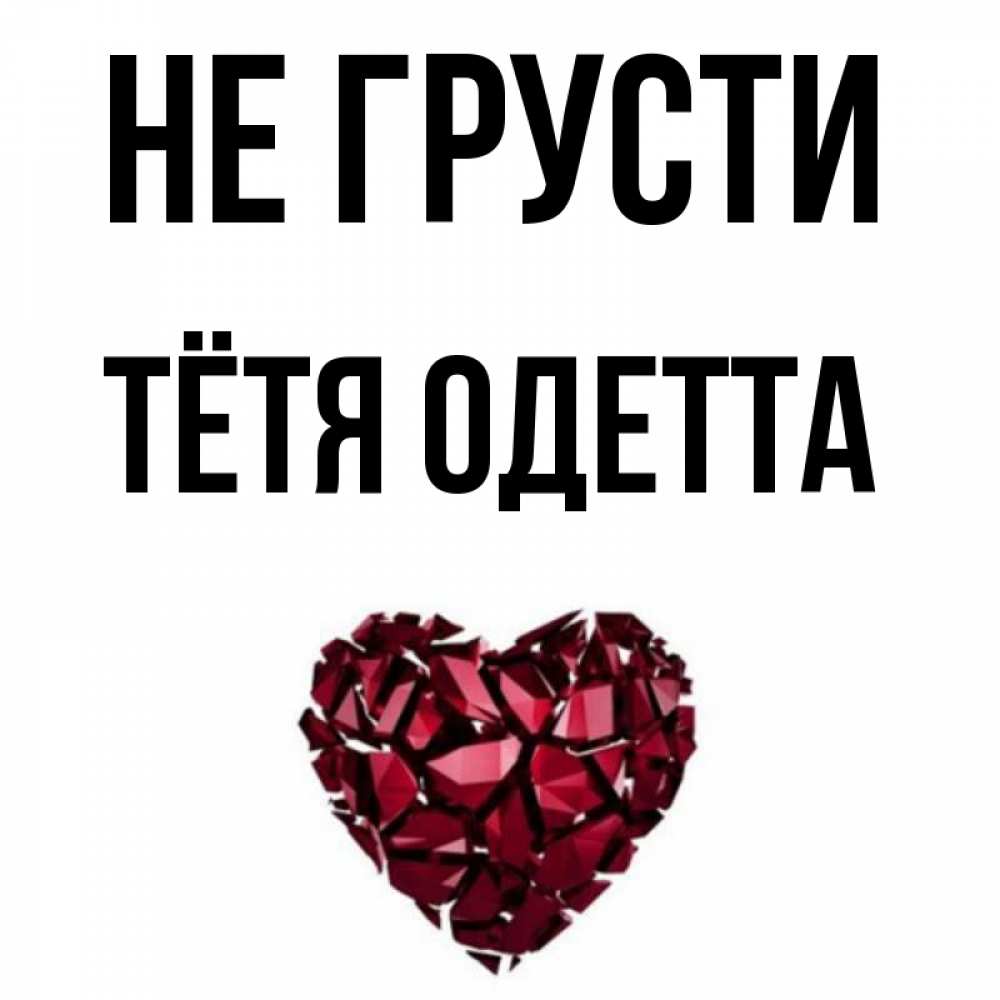 Открытка на каждый день с именем, Тётя-Одетта Не грусти рубиновое сердечко Прикольная открытка с пожеланием онлайн скачать бесплатно 