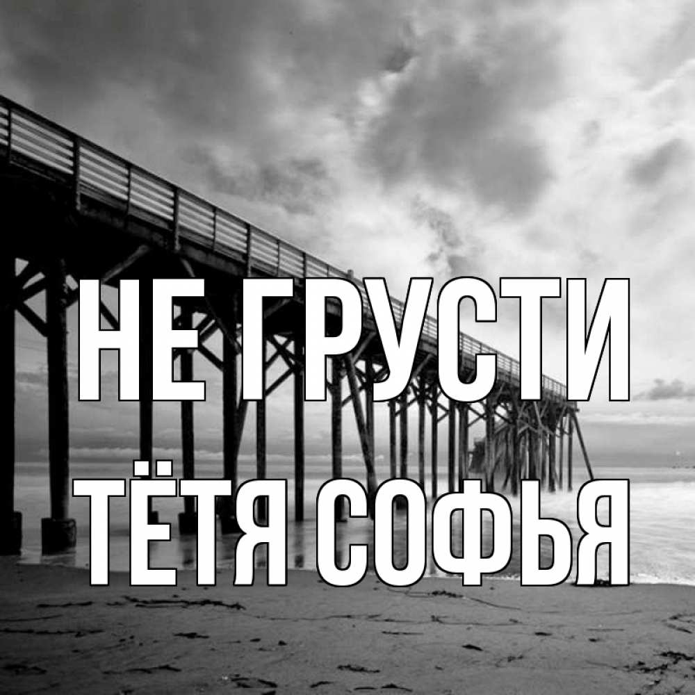 Открытка на каждый день с именем, Тётя-Софья Не грусти вода и пляж под мостом Прикольная открытка с пожеланием онлайн скачать бесплатно 