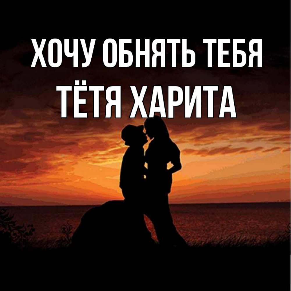 Открытка на каждый день с именем, Тётя-Харита Хочу обнять тебя парень и девушка и оранжевое небо Прикольная открытка с пожеланием онлайн скачать бесплатно 