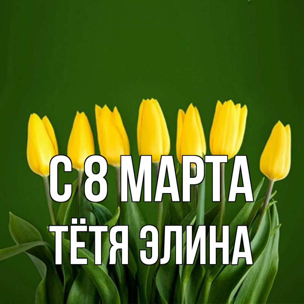 Открытка на каждый день с именем, Тётя-Элина С 8 МАРТА желтого цвета 3 Прикольная открытка с пожеланием онлайн скачать бесплатно 