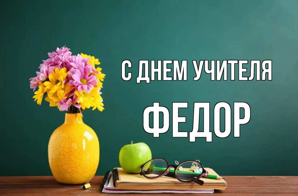 Открытка на каждый день с именем, Федор С днем учителя ваза с цветами яблоко и журнал Прикольная открытка с пожеланием онлайн скачать бесплатно 