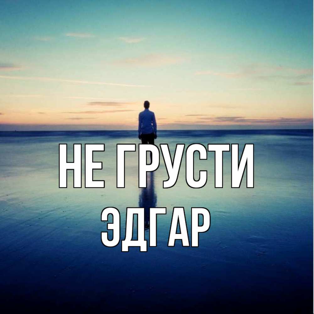 Открытка на каждый день с именем, Эдгар Не грусти небо и гладь льда Прикольная открытка с пожеланием онлайн скачать бесплатно 