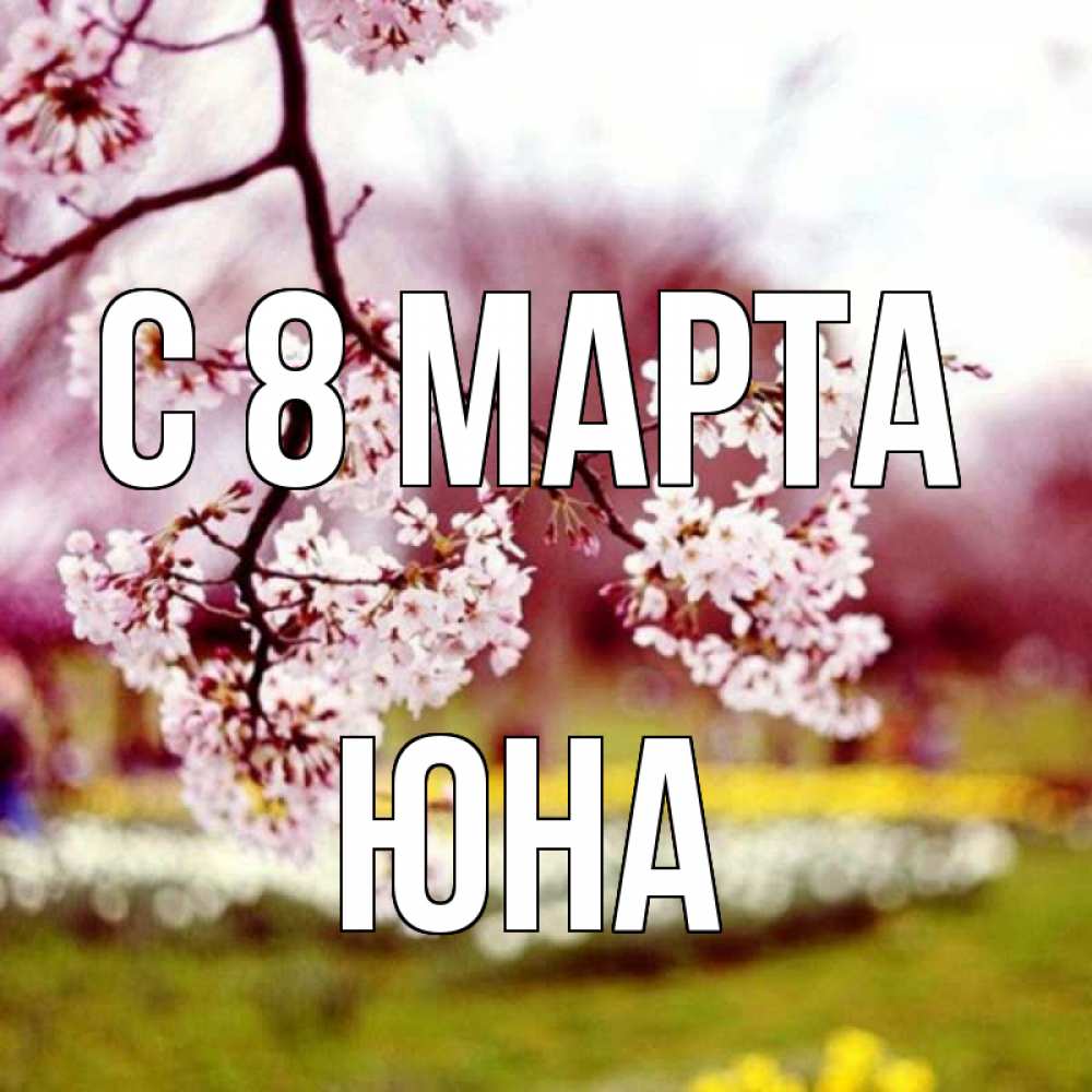 Открытка на каждый день с именем, Юна С 8 марта яблоня Прикольная открытка с пожеланием онлайн скачать бесплатно 