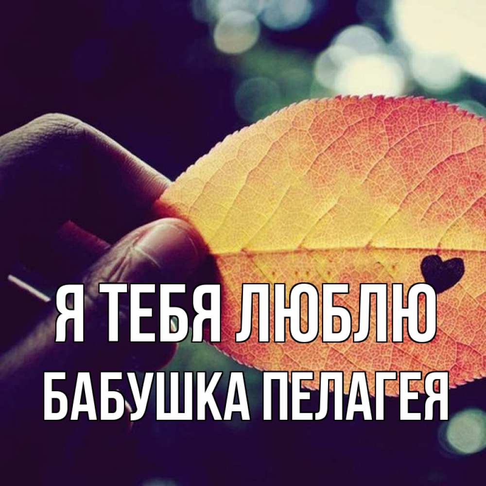 Открытка на каждый день с именем, Бабушка-Пелагея Я тебя люблю держу лист Прикольная открытка с пожеланием онлайн скачать бесплатно 