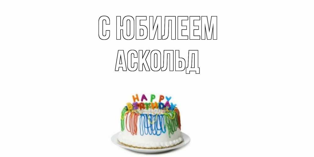 Открытка на каждый день с именем, Аскольд С юбилеем Тортик Прикольная открытка с пожеланием онлайн скачать бесплатно 