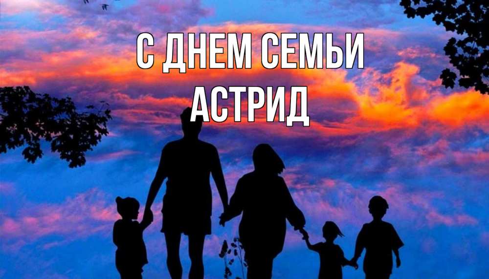 Открытка на каждый день с именем, Астрид С днем семьи семья Прикольная открытка с пожеланием онлайн скачать бесплатно 