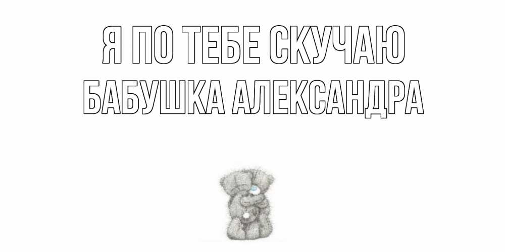 Открытка на каждый день с именем, Бабушка-Александра Я по тебе скучаю мишки Прикольная открытка с пожеланием онлайн скачать бесплатно 