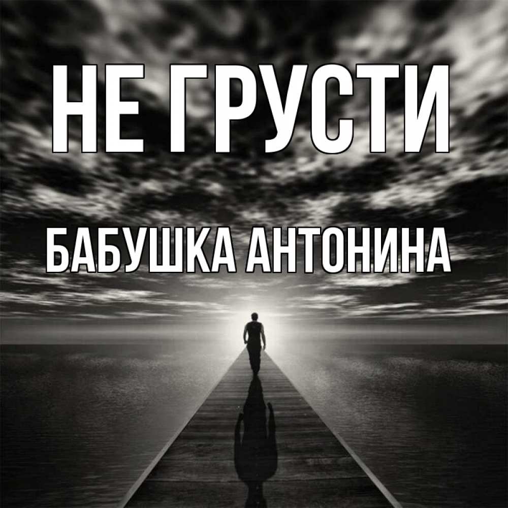 Открытка на каждый день с именем, Бабушка-Антонина Не грусти человек Прикольная открытка с пожеланием онлайн скачать бесплатно 