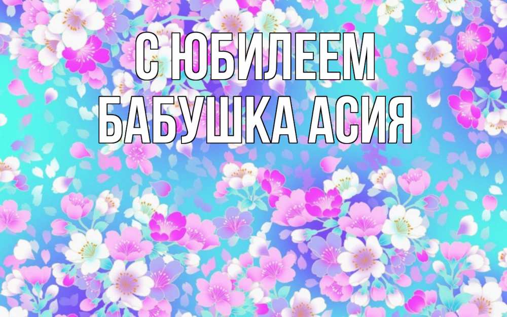 Открытка на каждый день с именем, Бабушка-Асия С юбилеем открытка с заливкой Прикольная открытка с пожеланием онлайн скачать бесплатно 