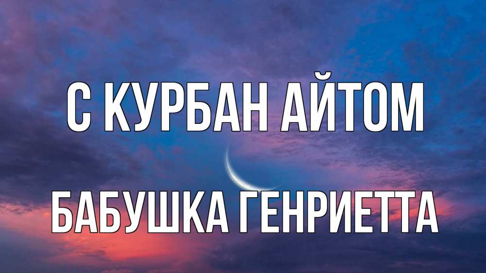 Открытка на каждый день с именем, Бабушка-Генриетта С курбан айтом месяц 1 Прикольная открытка с пожеланием онлайн скачать бесплатно 