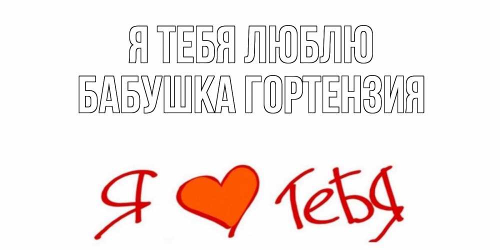 Открытка на каждый день с именем, Бабушка-Гортензия Я тебя люблю Люблю Прикольная открытка с пожеланием онлайн скачать бесплатно 