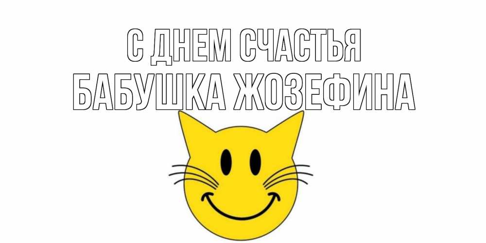 Открытка на каждый день с именем, Бабушка-Жозефина С днем счастья кот, улыбка Прикольная открытка с пожеланием онлайн скачать бесплатно 