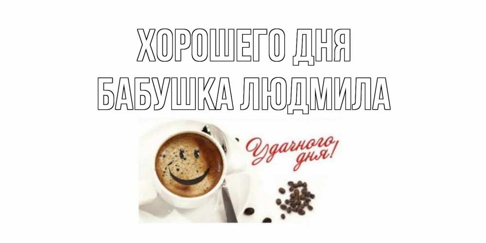 Открытка на каждый день с именем, Бабушка-Людмила Хорошего дня хорошего дня Прикольная открытка с пожеланием онлайн скачать бесплатно 