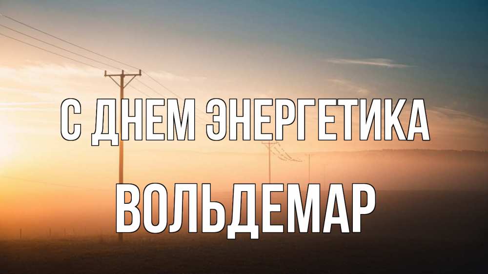 Открытка на каждый день с именем, Вольдемар С днем энергетика дымка столбы провода Прикольная открытка с пожеланием онлайн скачать бесплатно 
