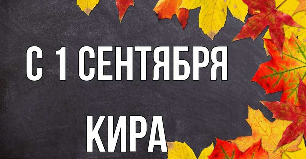 Открытка на каждый день с именем, Кира С 1 сентября с днем знаний Прикольная открытка с пожеланием онлайн скачать бесплатно 