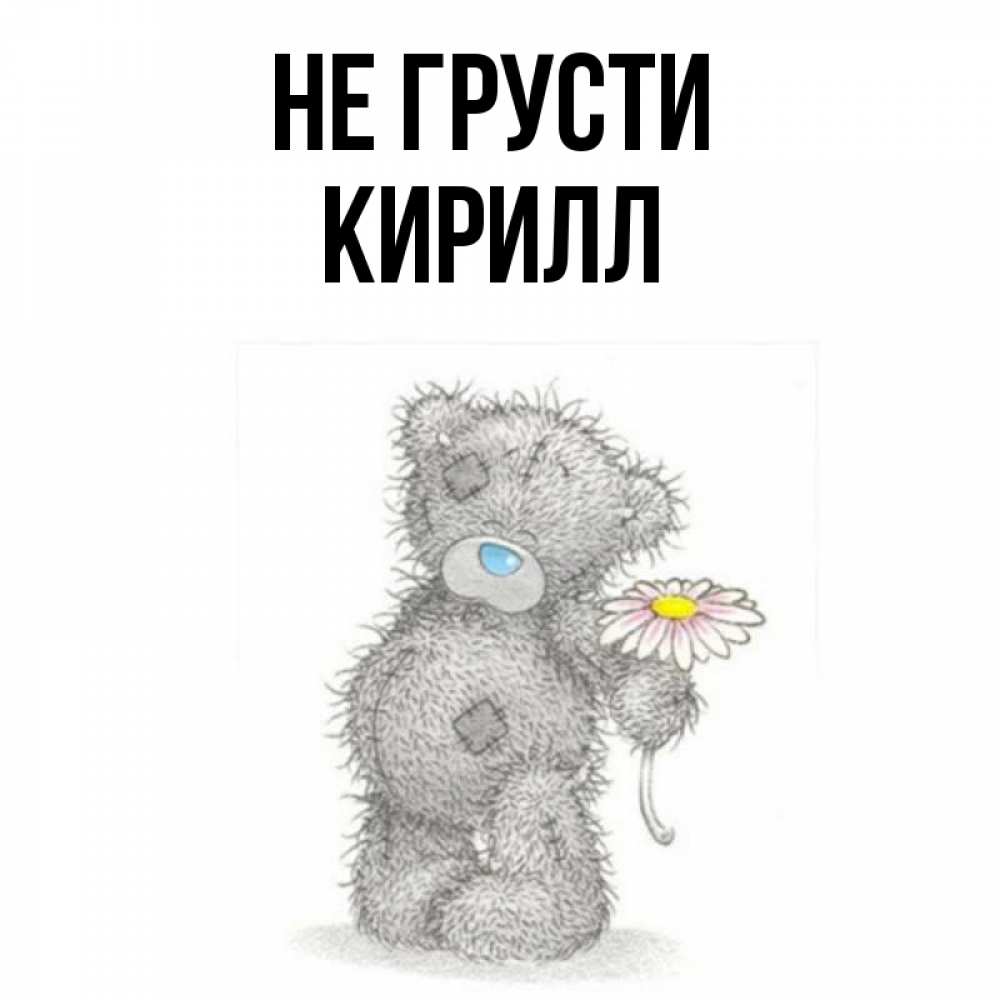 Открытка на каждый день с именем, Кирилл Не грусти Плюшевый медвежонок с заплатками Прикольная открытка с пожеланием онлайн скачать бесплатно 