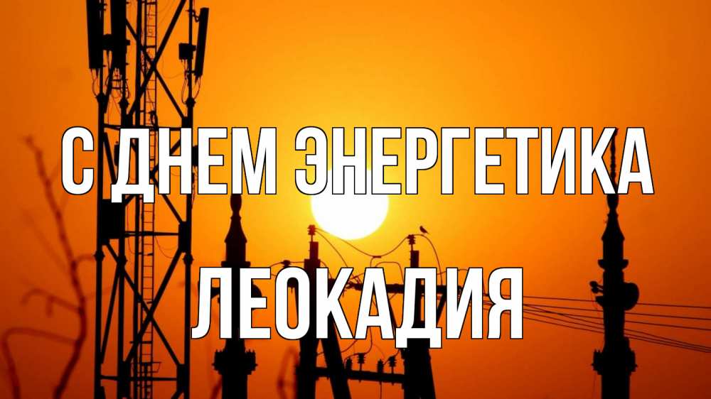 Открытка на каждый день с именем, Леокадия С днем энергетика закат,  электроэнергия, энергетик Прикольная открытка с пожеланием онлайн скачать бесплатно 
