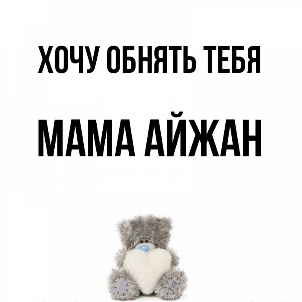 Открытка на каждый день с именем, Мама-Айжан Хочу обнять тебя медвежонок с сердечком белого цвета Прикольная открытка с пожеланием онлайн скачать бесплатно 