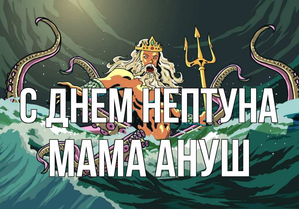 Открытка на каждый день с именем, Мама-Ануш С днем нептуна с днем Нептуна Прикольная открытка с пожеланием онлайн скачать бесплатно 