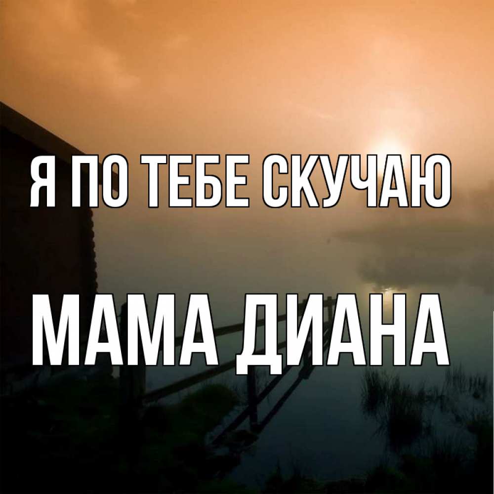 Открытка на каждый день с именем, Мама-Диана Я по тебе скучаю приходи ко мне на чай Прикольная открытка с пожеланием онлайн скачать бесплатно 