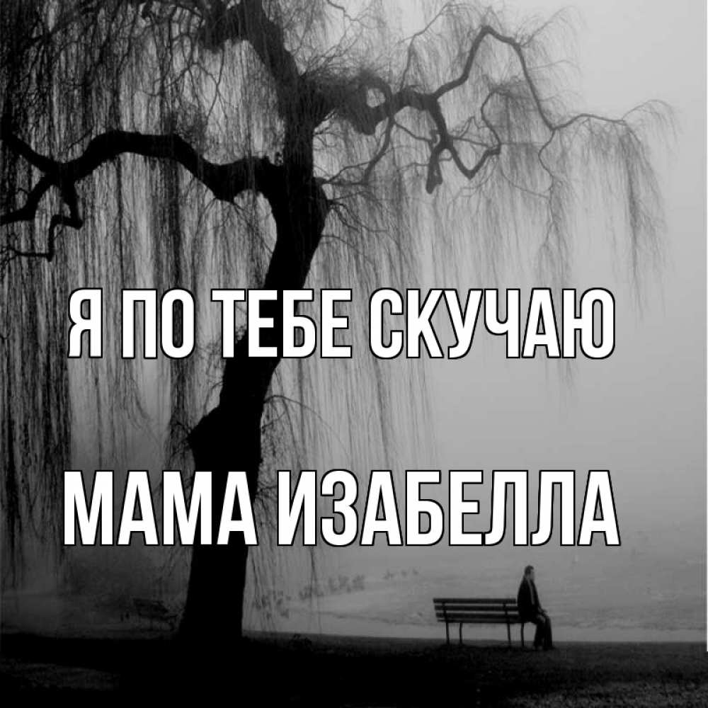 Открытка на каждый день с именем, Мама-Изабелла Я по тебе скучаю лавочка под деревом я жду тебя Прикольная открытка с пожеланием онлайн скачать бесплатно 