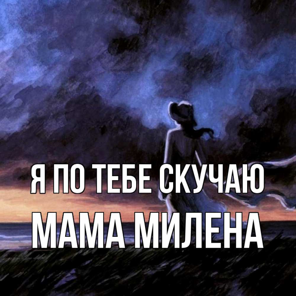 Открытка на каждый день с именем, Мама-Милена Я по тебе скучаю тут 2 Прикольная открытка с пожеланием онлайн скачать бесплатно 