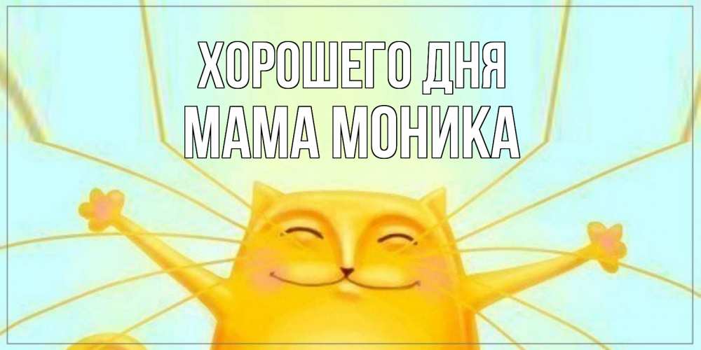 Открытка на каждый день с именем, Мама-Моника Хорошего дня обнимашки Прикольная открытка с пожеланием онлайн скачать бесплатно 