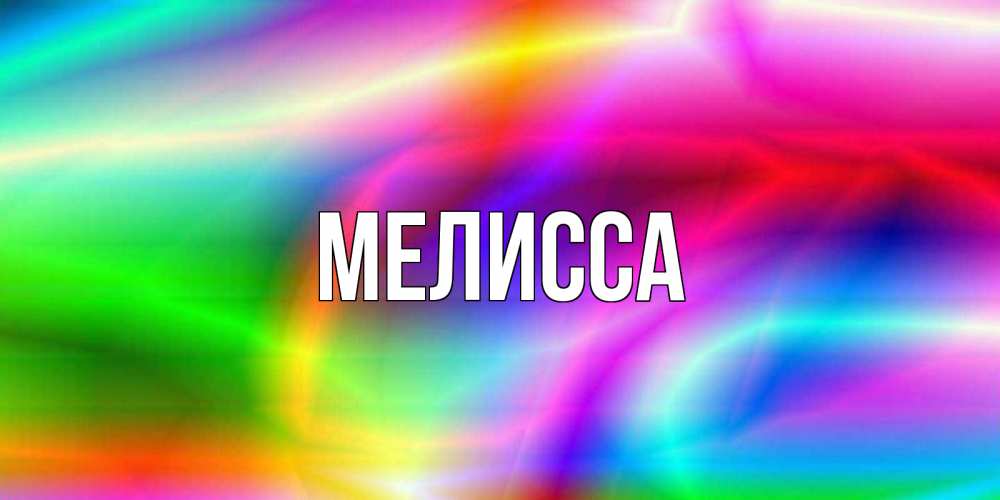 Открытка на каждый день с именем, Мелисса Главная радуга Прикольная открытка с пожеланием онлайн скачать бесплатно 