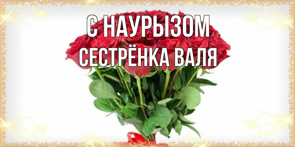 Открытка на каждый день с именем, Сестрёнка-Валя С наурызом самый огромный букет для милых дам Прикольная открытка с пожеланием онлайн скачать бесплатно 