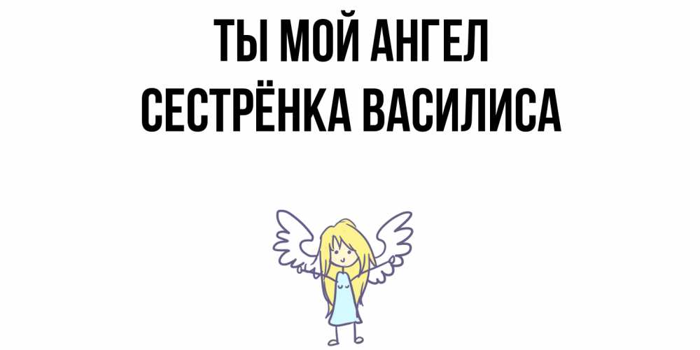 Открытка на каждый день с именем, Сестрёнка-Василиса Ты мой ангел ангел Прикольная открытка с пожеланием онлайн скачать бесплатно 
