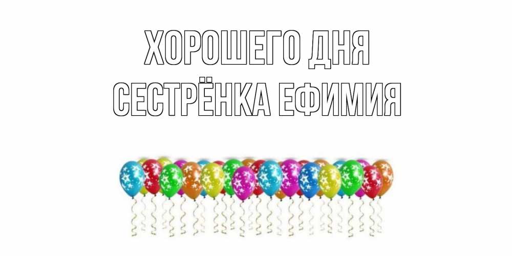 Открытка на каждый день с именем, Сестрёнка-Ефимия Хорошего дня прекрасного дня Прикольная открытка с пожеланием онлайн скачать бесплатно 