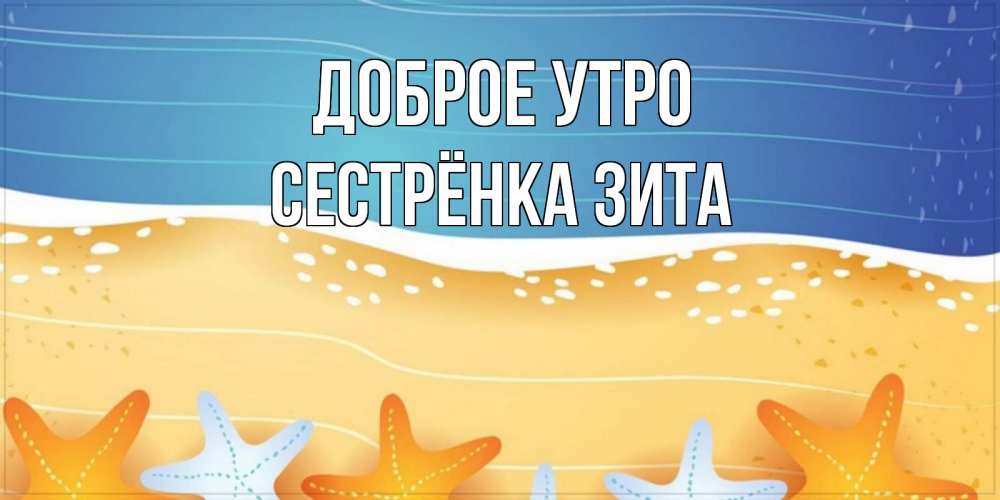 Открытка на каждый день с именем, Сестрёнка-Зита Доброе утро красивая морская тема Прикольная открытка с пожеланием онлайн скачать бесплатно 