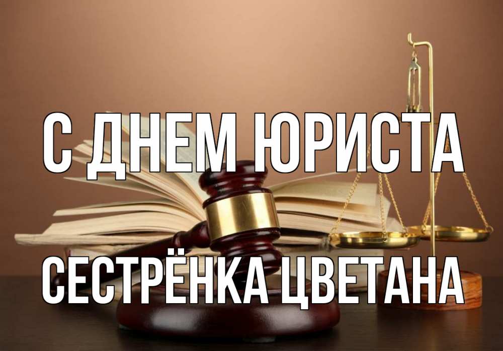 Открытка на каждый день с именем, Сестрёнка-Цветана С днем юриста с днем юриста Прикольная открытка с пожеланием онлайн скачать бесплатно 