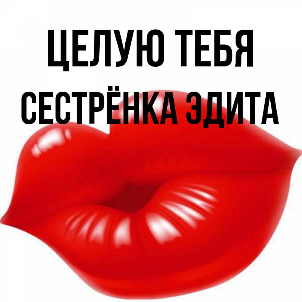 Открытка на каждый день с именем, Сестрёнка-Эдита Целую тебя губки надутые бантиком Прикольная открытка с пожеланием онлайн скачать бесплатно 
