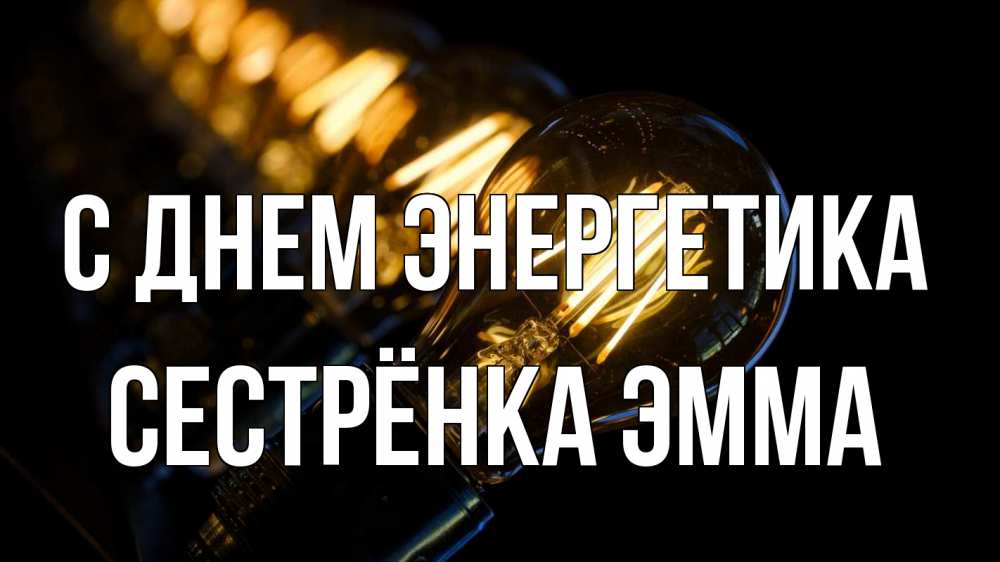 Открытка на каждый день с именем, Сестрёнка-Эмма С днем энергетика лампочка Прикольная открытка с пожеланием онлайн скачать бесплатно 
