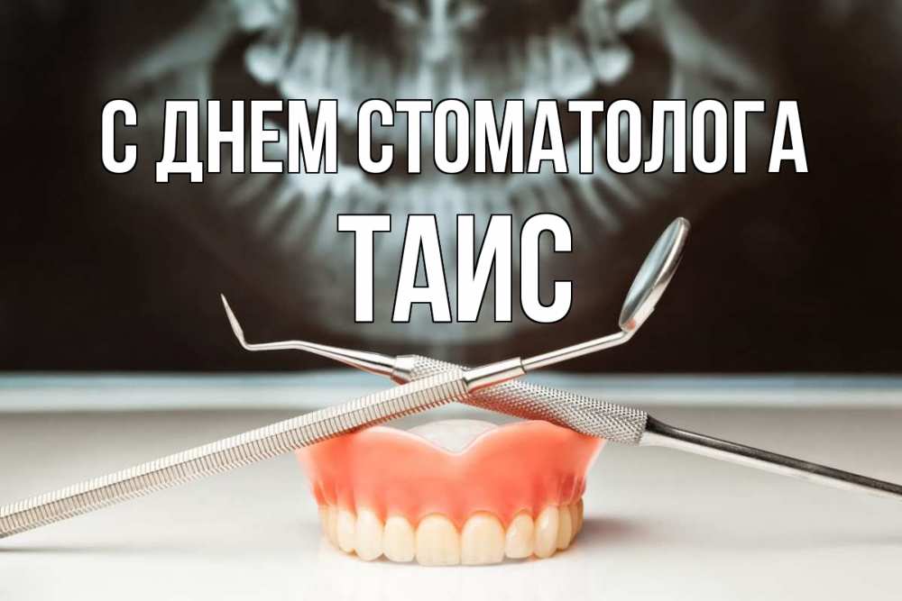 Открытка на каждый день с именем, Таис С днем стоматолога с днем стоматолога Прикольная открытка с пожеланием онлайн скачать бесплатно 