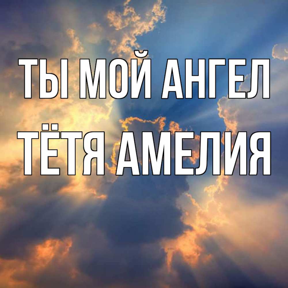 Открытка на каждый день с именем, Тётя-Амелия Ты мой ангел ангельский свет сквозь облака Прикольная открытка с пожеланием онлайн скачать бесплатно 