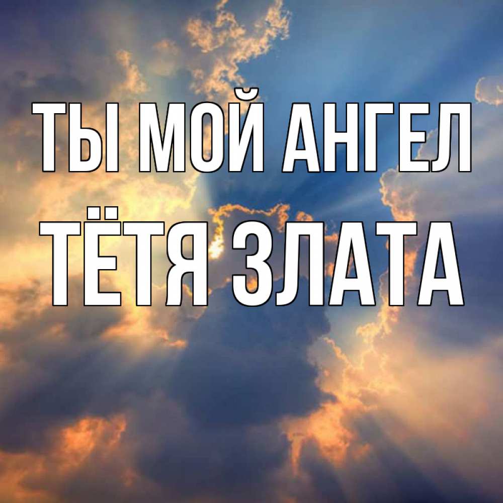 Открытка на каждый день с именем, Тётя-Злата Ты мой ангел ангельский свет сквозь облака Прикольная открытка с пожеланием онлайн скачать бесплатно 