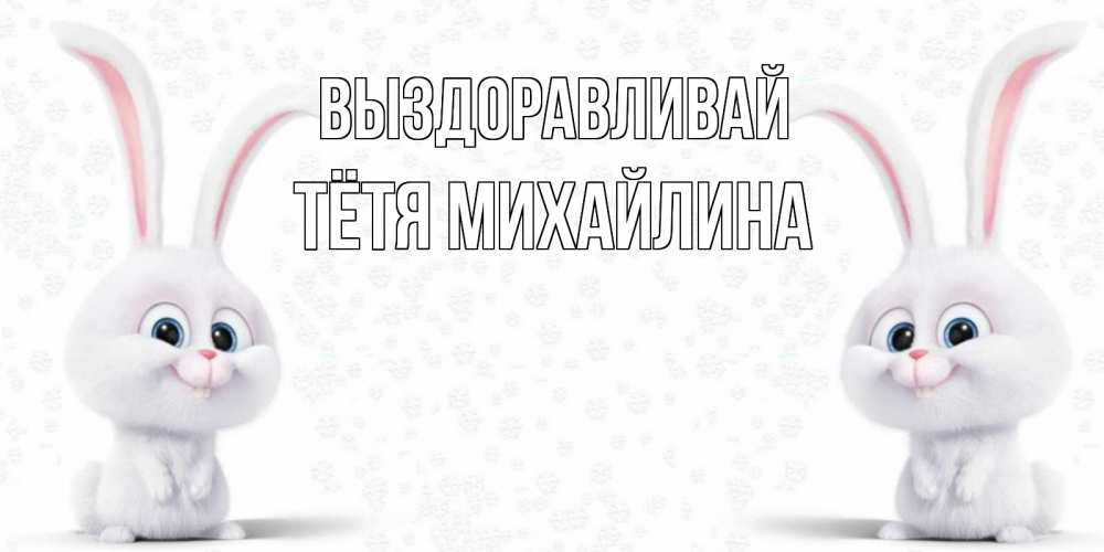 Открытка на каждый день с именем, Тётя-Михайлина Выздоравливай не болей с зайцем Прикольная открытка с пожеланием онлайн скачать бесплатно 